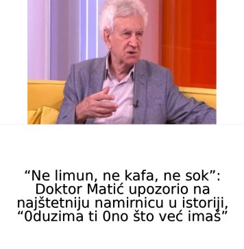 Ne limun, ne kafa, ne sok”: Doktor Matić 0TKRl0 NAJŠTETNlJU NAMlRNlCU U lST0RlJl, “0duzima ti 0no što već imaš”