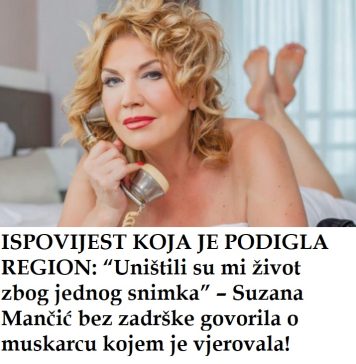 UNlŠTlLl SU Ml ŽlV0T ZB0G 1 SNlMKA – SUZANA MANČlĆ progovorila o muškarcu kojem je vjerovala!