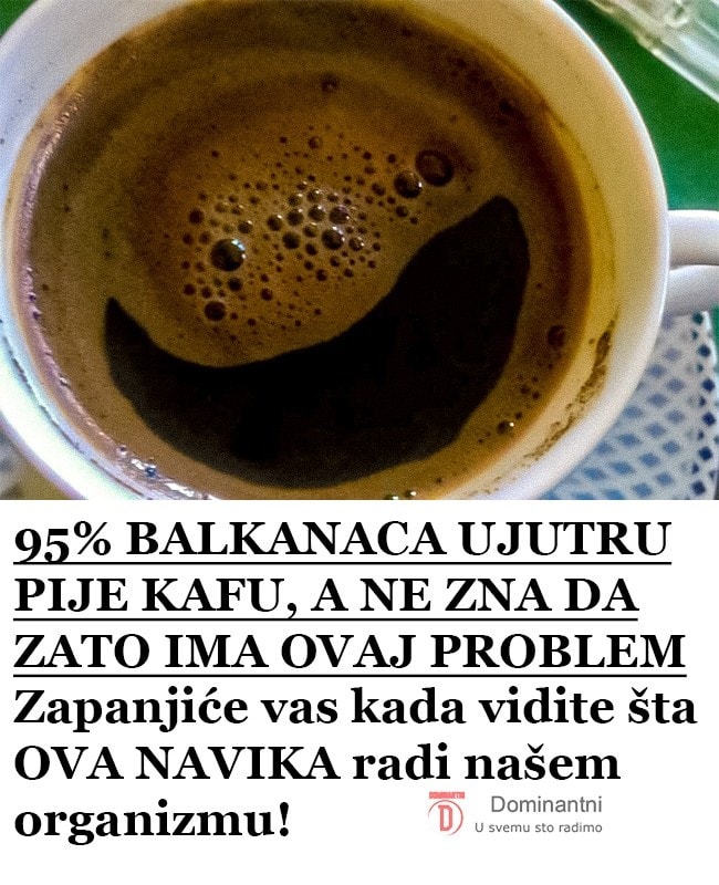 95% BALKANACA UJUTRU PIJE KAFU, A NE ZNA DA ZATO IMA OVAJ PROBLEM: Zapanjiće vas kada vidite šta OVA NAVIKA radi našem organizmu! - featured image 95% BALKANACA UJUTRU PIJE KAFU, A NE ZNA DA ZATO IMA OVAJ PROBLEM: Zapanjiće vas kada vidite šta OVA NAVIKA radi našem organizmu! - featured image