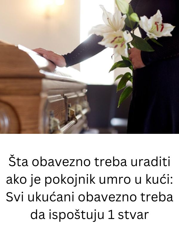 Šta obavezno treba uraditi ako je pokojnik umro u kući: Svi ukućani obavezno treba da ispoštuju 1 stvar - featured image