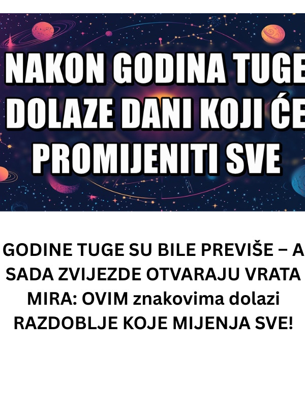 GODINE TUGE SU BILE PREVIŠE – A SADA ZVIJEZDE OTVARAJU VRATA MIRA: OVIM znakovima dolazi RAZDOBLJE KOJE MIJENJA SVE! - featured image GODINE TUGE SU BILE PREVIŠE – A SADA ZVIJEZDE OTVARAJU VRATA MIRA: OVIM znakovima dolazi RAZDOBLJE KOJE MIJENJA SVE! - featured image