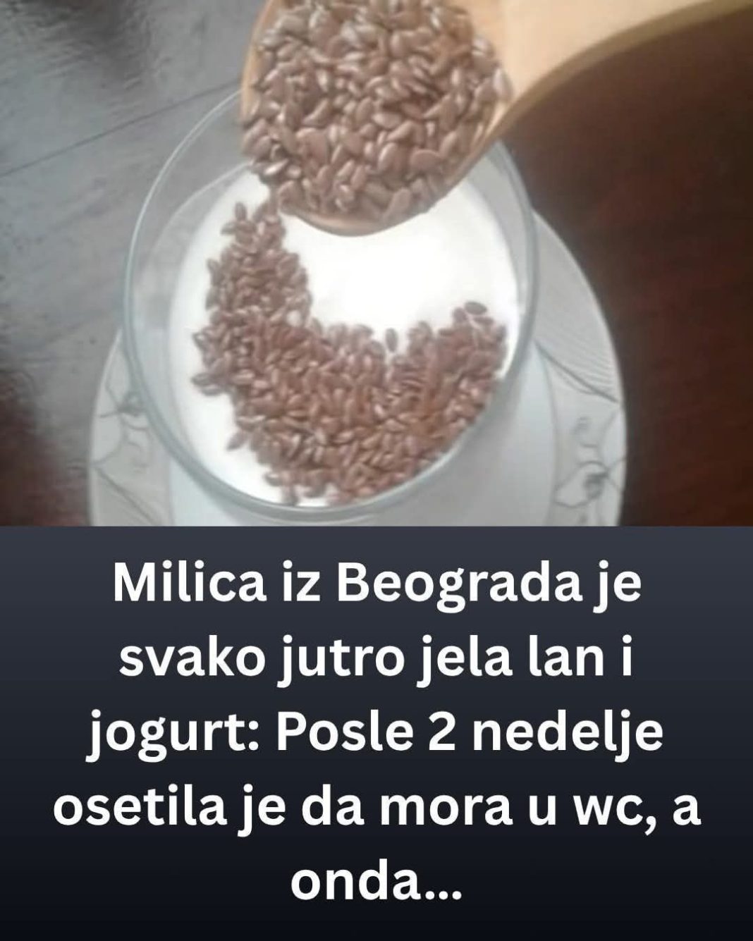 Milica je svako jutro jela lan i jogurt: Nakon 2 nedelje osetila je da mora u wc, a onda… (FOTO) - featured image Milica je svako jutro jela lan i jogurt: Nakon 2 nedelje osetila je da mora u wc, a onda… (FOTO) - featured image