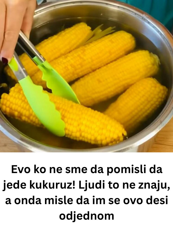 Evo ko ne sme da pomisli da jede kukuruz! Ljudi to ne znaju, a onda misle da im se ovo desi odjednom - featured image