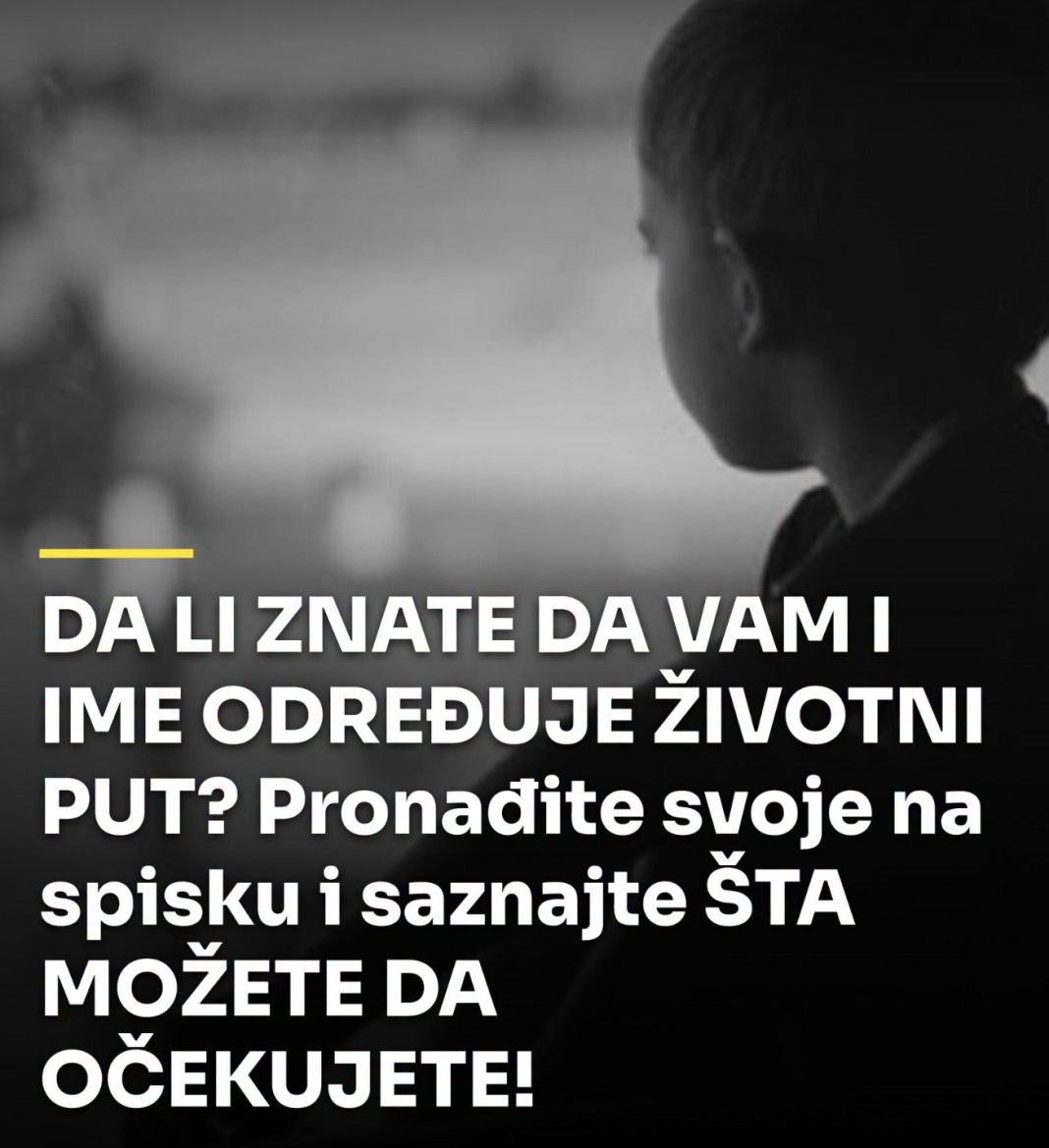 DA LI ZNATE DA VAM I IME ODREĐUJE ŽIVOTNI PUT? Pronađite svoje na spisku i saznajte ŠTA MOŽETE DA OČEKUJETE! - featured image DA LI ZNATE DA VAM I IME ODREĐUJE ŽIVOTNI PUT? Pronađite svoje na spisku i saznajte ŠTA MOŽETE DA OČEKUJETE! - featured image