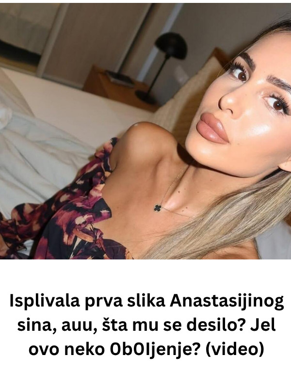 Isplivala prva slika Anastasijinog sina, auu, šta mu se desilo? Jel ovo neko 0b0Ijenje? (video) - featured image