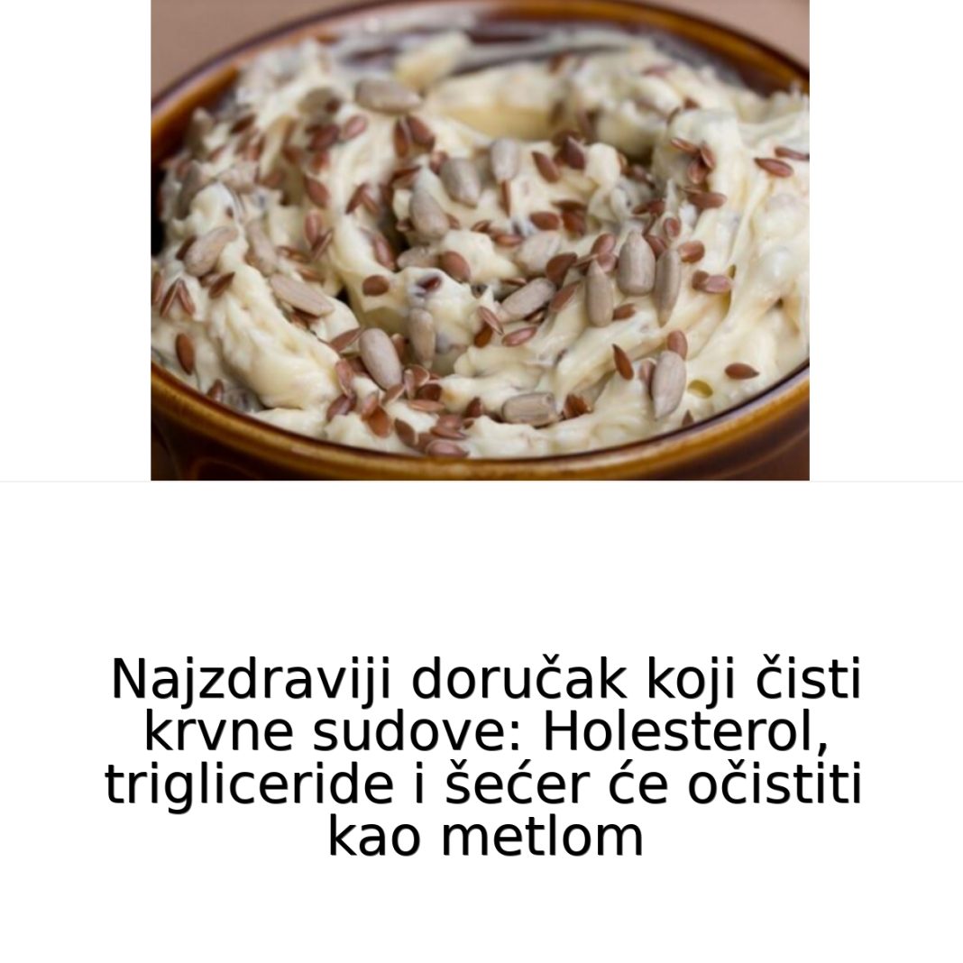 Najzdraviji doručak koji čisti krvne sudove: Holesterol, trigliceride i šećer će očistiti kao metlom - featured image