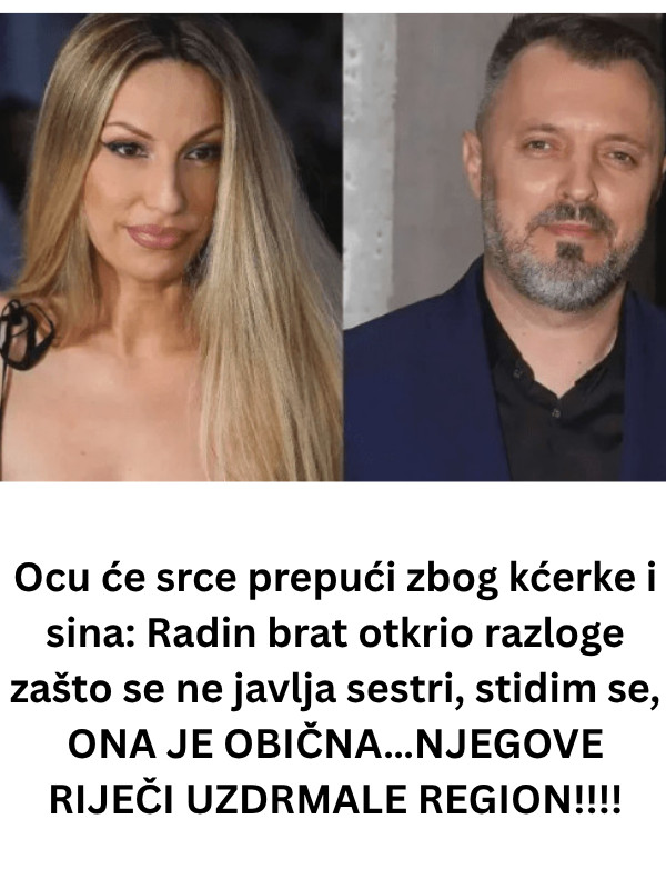 Ocu će srce prepući zbog kćerke i sina: Radin brat otkrio razloge zašto se ne javlja sestri, stidim se, ONA JE OBIČNA…NJEGOVE RIJEČI UZDRMALE REGION!!!! - featured image Ocu će srce prepući zbog kćerke i sina: Radin brat otkrio razloge zašto se ne javlja sestri, stidim se, ONA JE OBIČNA…NJEGOVE RIJEČI UZDRMALE REGION!!!! - featured image