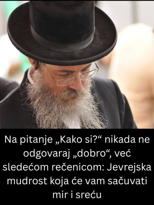Na pitanje „Kako si?“ nikada ne odgovaraj „dobro“, već sledećom rečenicom: Jevrejska mudrost koja će vam sačuvati mir i sreću - featured image Na pitanje „Kako si?“ nikada ne odgovaraj „dobro“, već sledećom rečenicom: Jevrejska mudrost koja će vam sačuvati mir i sreću - featured image